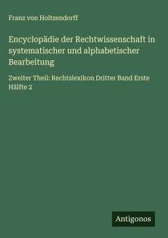 Encyclopädie der Rechtwissenschaft in systematischer und alphabetischer Bearbeitung - Holtzendorff, Franz Von
