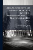 Lebensgeschichte Des Andreas Musculus, General-superintendent ... Zu Frankfurt An Der Oder Lebensgeschichte Des Andreas Musculus, General-superintendent ... Zu Frankfurt An Der Oder
