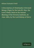 A Description of Christianity Criticised: Being a Paper by the Late Rt. Hon. the Lord O'Neill, Read at the Annual Meeting of the Victoria Institute, 25 June 1883, by the Lord Bishop of Derry A Description of Christianity Criticised: Being a Paper by the Late Rt. Hon. the Lord O'Neill, Read at the Annual Meeting of the Victoria Institute, 25 June 1883, by the Lord Bishop of Derry