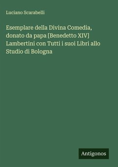 Esemplare della Divina Comedia, donato da papa [Benedetto XIV] Lambertini con Tutti i suoi Libri allo Studio di Bologna - Scarabelli, Luciano