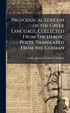 Prosodiacal Lexicon of the Greek Language; Collected From the Heroic Poets. Translated From the German Prosodiacal Lexicon of the Greek Language; Collected From the Heroic Poets. Translated From the German