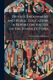 Private Endowment and Public Education; a Report on the Use of the Handley Fund; Private Endowment and Public Education; a Report on the Use of the Handley Fund;