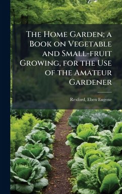 The Home Garden; a Book on Vegetable and Small-fruit Growing, for the Use of the Amateur Gardener Cover The Home Garden; a Book on Vegetable and Small-fruit Growing, for the Use of the Amateur Gardener