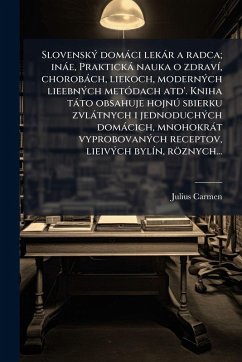 SlovenskÃ1/2 domàci lekàr a radca; inàe, Praktickà nauka o zdravÃ-, chorobàch, liekoch, modernÃ1/2ch lieebnÃ1/2ch metÃ3dach atd'. Kniha tàto obsahuje hojnð sbierku zvlàtnych i jednoduchÃ1/2ch domàcich, mnohokràt vyprobovanÃ1/2ch receptov, lieivÃ1/2ch bylà - Carmen, Julius SlovenskÃ1/2 domàci lekàr a radca; inàe, Praktickà nauka o zdravÃ-, chorobàch, liekoch, modernÃ1/2ch lieebnÃ1/2ch metÃ3dach atd'. Kniha tàto obsahuje hojnð sbierku zvlàtnych i jednoduchÃ1/2ch domàcich, mnohokràt vyprobovanÃ1/2ch receptov, lieivÃ1/2ch bylà - Carmen, Julius