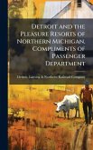 Detroit and the Pleasure Resorts of Northern Michigan. Compliments of Passenger Department