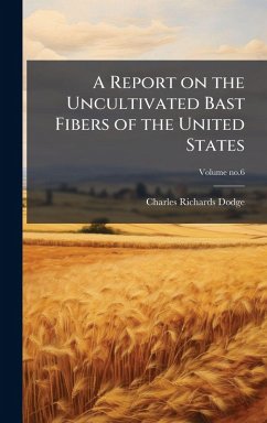 A Report on the Uncultivated Bast Fibers of the United States - Dodge, Charles Richards