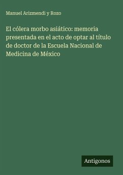 Cover El cólera morbo asiático: memoria presentada en el acto de optar al título de doctor de la Escuela Nacional de Medicina de México