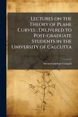 Lectures on the Theory of Plane Curves; Delivered to Post-graduate Students in the University of Calcutta Lectures on the Theory of Plane Curves; Delivered to Post-graduate Students in the University of Calcutta