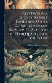 Rest Days in a Journey to Bible Lands and Other Journeys Abroad; Sermons Preached in the Four Quarters of the Globe Rest Days in a Journey to Bible Lands and Other Journeys Abroad; Sermons Preached in the Four Quarters of the Globe