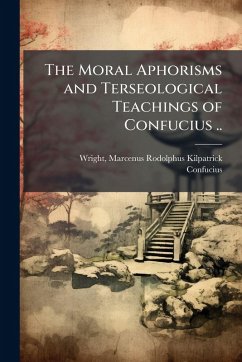 The Moral Aphorisms and Terseological Teachings of Confucius .. The Moral Aphorisms and Terseological Teachings of Confucius ..
