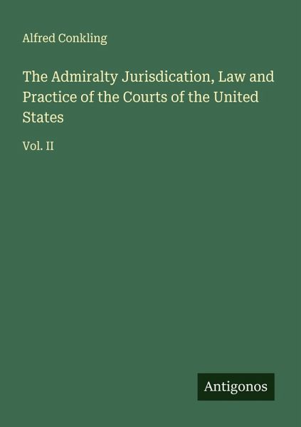 The Admiralty Jurisdication, Law and Practice of the Courts of the United States The Admiralty Jurisdication, Law and Practice of the Courts of the United States