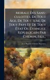 Morale Des Sans-culottes, De Tout Ã‚ge, De Tout Sexe, De Tout Pays Et De Tout Ã‰tat Ou Ã‰vangile RÃ(c)publicain Par Chemin, Fils...