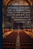 Downfall of Robert, Earl of Huntingdon, Date of Only Known Edition, 1601 (B.M. 161 K. 70.) Staged, 1598-9; Reproduced in Facsimile, 1913 Downfall of Robert, Earl of Huntingdon, Date of Only Known Edition, 1601 (B.M. 161 K. 70.) Staged, 1598-9; Reproduced in Facsimile, 1913