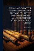 Examination of the Passages in the New Testament, Quoted From the Old, and Called Prophecies Concerning Jesus Christ. Examination of the Passages in the New Testament, Quoted From the Old, and Called Prophecies Concerning Jesus Christ.