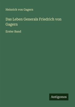 Das Leben Generals Friedrich von Gagern - Gagern, Heinrich Von Das Leben Generals Friedrich von Gagern - Gagern, Heinrich Von