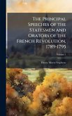 The Principal Speeches of the Statesmen and Orators of the French Revolution, 1789-1795 The Principal Speeches of the Statesmen and Orators of the French Revolution, 1789-1795