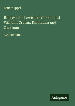 Briefwechsel zwischen Jacob und Wilhelm Grimm, Dahlmann und Gervinus - Ippel, Eduard Briefwechsel zwischen Jacob und Wilhelm Grimm, Dahlmann und Gervinus - Ippel, Eduard