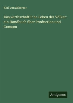 Das wirthschaftliche Leben der Völker: ein Handbuch über Production und Consum - Scherzer, Karl Von Das wirthschaftliche Leben der Völker: ein Handbuch über Production und Consum - Scherzer, Karl Von