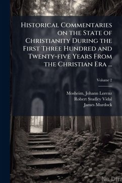 Historical Commentaries on the State of Christianity During the First Three Hundred and Twenty-five Years From the Christian Era ... - Vidal, Robert Studley; Murdock, James