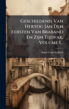 Cover Geschiedenis Van Hertog Jan Den Eersten Van Braband En Zijn Tijdvak, Volume 1...