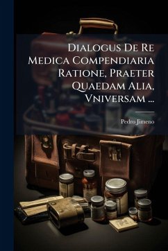 Dialogus De Re Medica Compendiaria Ratione, Praeter Quaedam Alia, Vniversam ... - Jimeno, Pedro