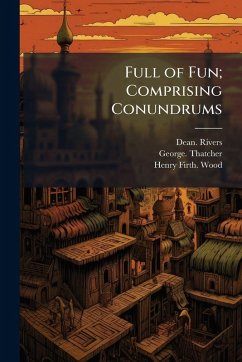 Full of Fun; Comprising Conundrums - Rivers, Dean; Thatcher, George; Wood, Henry Firth
