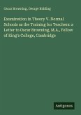 Examination in Theory V. Normal Schools as the Training for Teachers: a Letter to Oscar Browning, M.A., Fellow of King's College, Cambridge Examination in Theory V. Normal Schools as the Training for Teachers: a Letter to Oscar Browning, M.A., Fellow of King's College, Cambridge