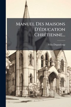 Manuel Des Maisons D'Ã(c)ducation ChrÃ(c)tienne... - Dupanloup, FÃ(c)lix