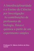A Interdisciplinaridade E O Ensino De Ciências Por Investigação: As Contribuições De Professores De Biologia, Física E Química A Partir De Um Experimento Simples (eBook, ePUB)