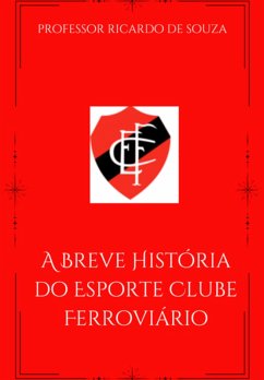 A Breve História Do Esporte Clube Ferroviário (eBook, ePUB) - de Souza, Ricardo