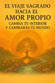 El Viaje Sagrado hacia el Amor Propio, cambia tu interior y cambiarás tu mundo (eBook, ePUB)