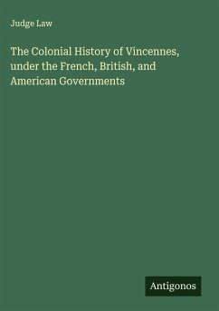 Cover The Colonial History of Vincennes, under the French, British, and American Governments