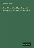 A Catechism of the Physiology and Philosophy of Body, Sense, and Mind