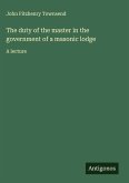 The duty of the master in the government of a masonic lodge The duty of the master in the government of a masonic lodge