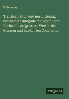 Transformation und Ausmittelung bestimmter Integrale mit besonderer Rücksicht auf grössere Werthe der Granzen und Implicirten Constanten - Helmling, P.