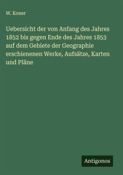 Uebersicht der von Anfang des Jahres 1852 bis gegen Ende des Jahres 1853 auf dem Gebiete der Geographie erschienenen Werke, Aufsätze, Karten und Pläne - Koner, W.