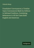 Fraudulent Conveyances; a Treatise Upon Conveyances Made by Debtors to Defraud Creditors, Containing References to All the Cases Both English and American