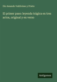 El primer paso: leyenda trágica en tres actos, original y en verso - Valdivieso Y Prieto, Dio Amando