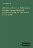 A Discourse delivered at the Formation of the New England Methodist Historical Society at the Bromfield St. Church, Boston A Discourse delivered at the Formation of the New England Methodist Historical Society at the Bromfield St. Church, Boston