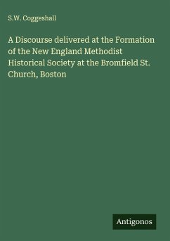 A Discourse delivered at the Formation of the New England Methodist Historical Society at the Bromfield St. Church, Boston - Coggeshall, S. W.