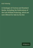 A Catalogue of Curious and Standard Books, Including the Publications of the Late William Pickering, which are now Offered for Sale by his Son