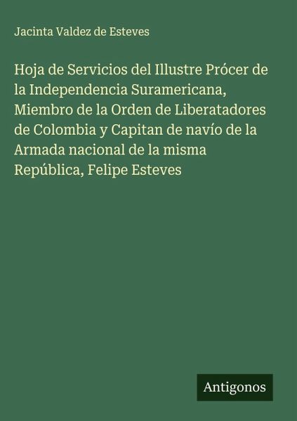 Hoja de Servicios del Illustre Prócer de la Independencia Suramericana, Miembro de la Orden de Liberatadores de Colombia y Capitan de navío de la Armada nacional de la misma República, Felipe Esteves