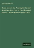 Guide-book to Mr. Washington Friend's Great American Tour of Five Thousand Miles in Canada and the United States Guide-book to Mr. Washington Friend's Great American Tour of Five Thousand Miles in Canada and the United States
