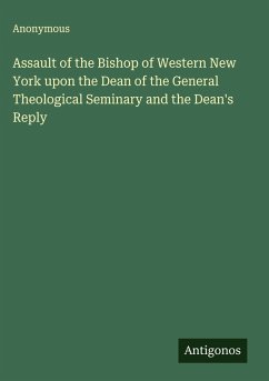 Assault of the Bishop of Western New York upon the Dean of the General Theological Seminary and the Dean's Reply Cover Assault of the Bishop of Western New York upon the Dean of the General Theological Seminary and the Dean's Reply