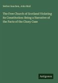 The Free Church of Scotland Violating its Constitution: Being a Narrative of the Facts of the Cluny Case