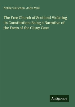 Cover The Free Church of Scotland Violating its Constitution: Being a Narrative of the Facts of the Cluny Case
