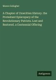 A Chapter of Unwritten History. the Protestant Episcopacy of the Revolutionary Patriots. Lost and Restored. a Centennial Offering