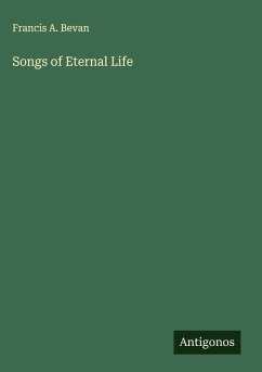 Songs of Eternal Life - Bevan, Francis A.