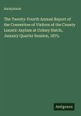 The Twenty-Fourth Annual Report of the Committee of Visitors of the County Lunatic Asylum at Colney Hatch, January Quarter Session, 1875.