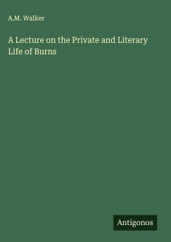 A Lecture on the Private and Literary Life of Burns - Walker, A. M.